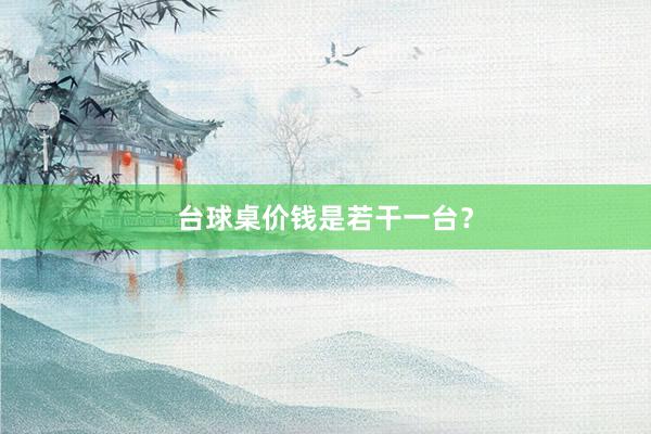 台球桌价钱是若干一台？