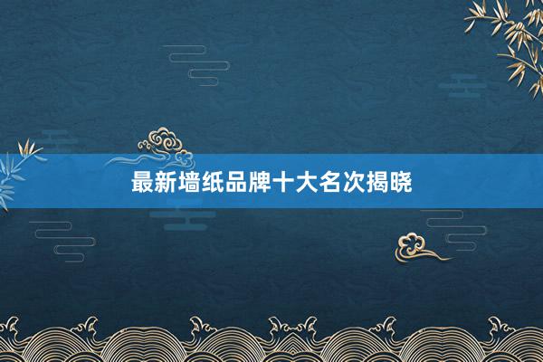 最新墙纸品牌十大名次揭晓
