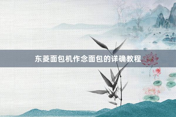 东菱面包机作念面包的详确教程
