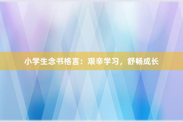 小学生念书格言：艰辛学习，舒畅成长
