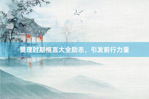 赞理时期格言大全励志，引发前行力量