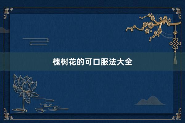 槐树花的可口服法大全